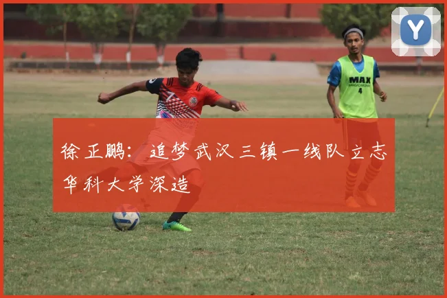 徐正鹏：追梦武汉三镇一线队立志华科大学深造