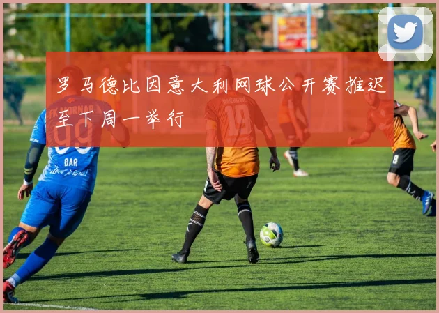 罗马德比因意大利网球公开赛推迟至下周一举行