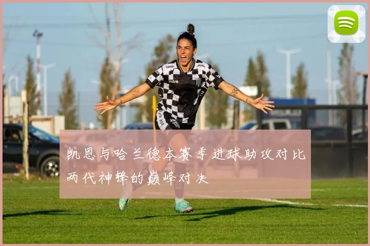 凯恩与哈兰德本赛季进球助攻对比两代神锋的巅峰对决