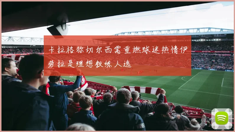 卡拉格称切尔西需重燃球迷热情伊劳拉是理想教练人选