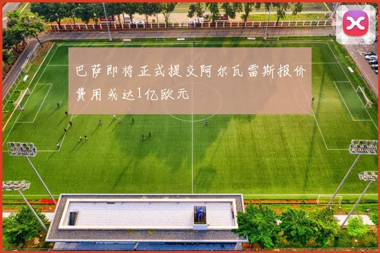 巴萨即将正式提交阿尔瓦雷斯报价费用或达1亿欧元