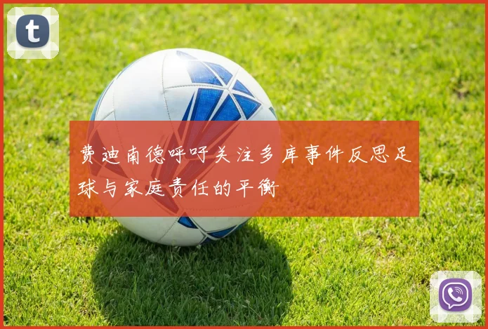 费迪南德呼吁关注多库事件反思足球与家庭责任的平衡