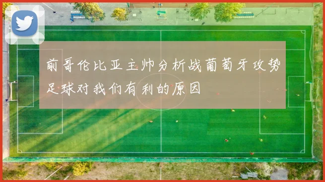 前哥伦比亚主帅分析战葡萄牙攻势足球对我们有利的原因